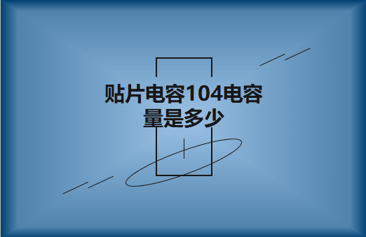 貼片電容104電容量是多少?怎么進(jìn)行計(jì)算?